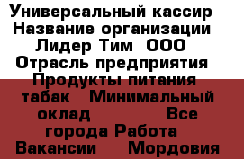 Универсальный кассир › Название организации ­ Лидер Тим, ООО › Отрасль предприятия ­ Продукты питания, табак › Минимальный оклад ­ 20 000 - Все города Работа » Вакансии   . Мордовия респ.